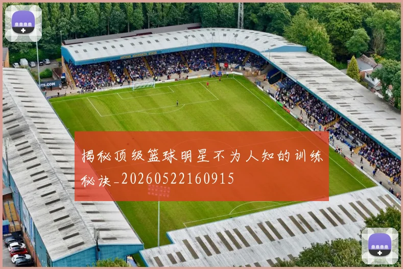 揭秘顶级篮球明星不为人知的训练秘诀_20260522160915