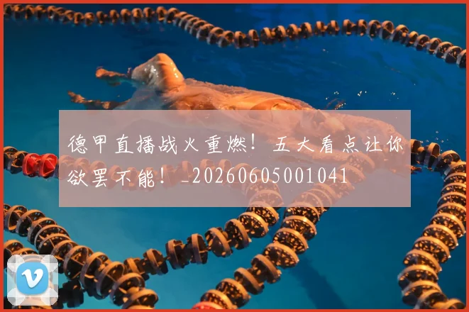 德甲直播战火重燃！五大看点让你欲罢不能！_20260605001041