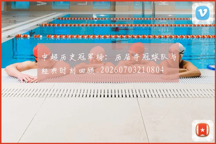中超历史冠军榜：历届夺冠球队与经典时刻回顾_20260703210804