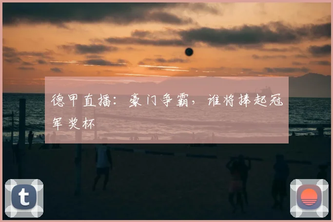 德甲直播：豪门争霸，谁将捧起冠军奖杯