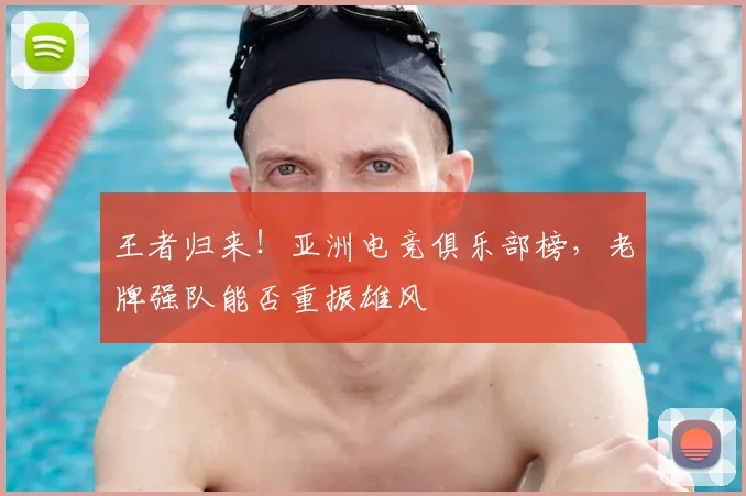 王者归来！亚洲电竞俱乐部榜，老牌强队能否重振雄风