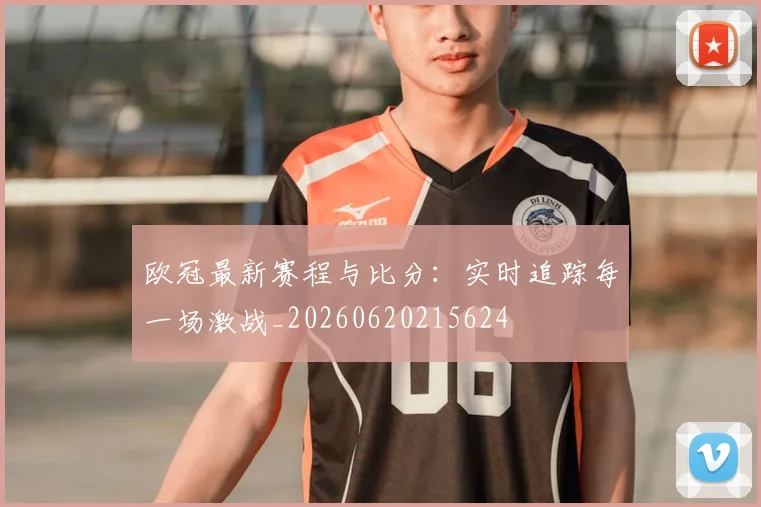 欧冠最新赛程与比分:实时追踪每一场激战_20260620215624