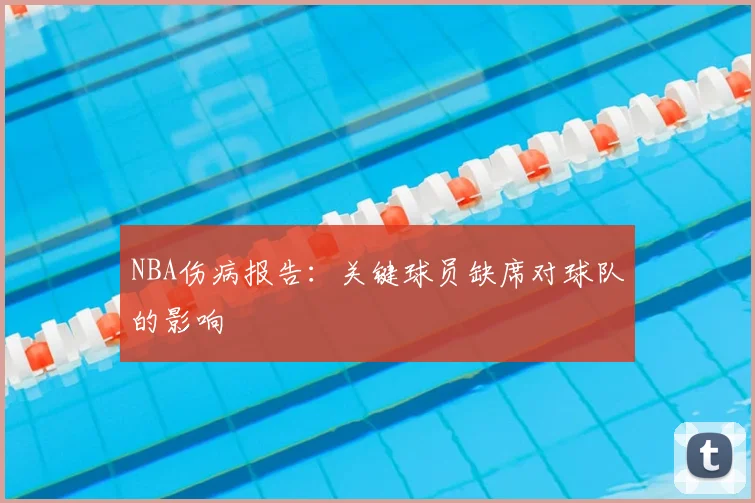 NBA伤病报告：关键球员缺席对球队的影响
