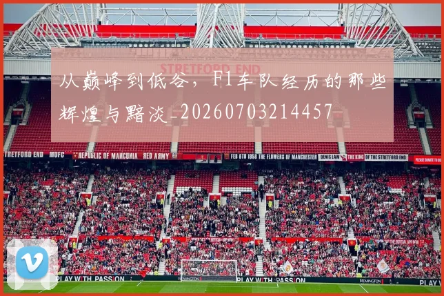 从巅峰到低谷，F1车队经历的那些辉煌与黯淡_20260703214457