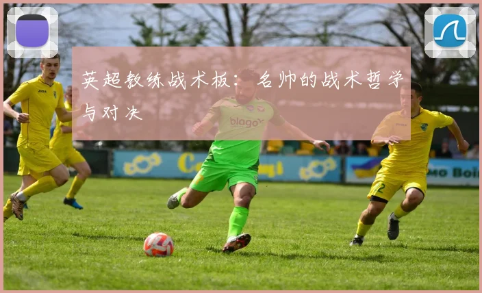 英超教练战术板：名帅的战术哲学与对决