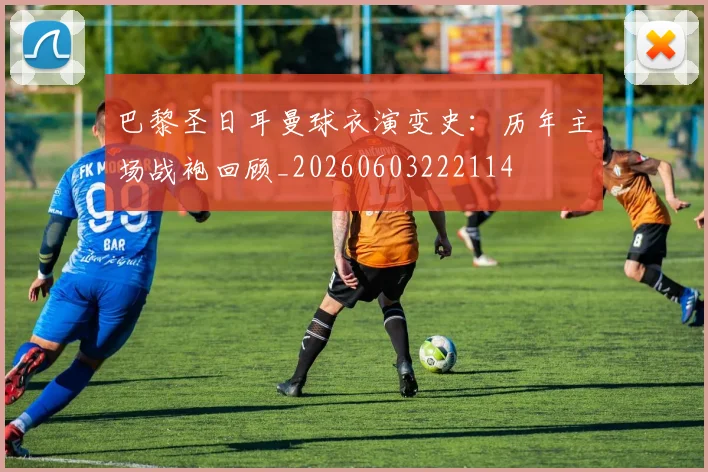 巴黎圣日耳曼球衣演变史:历年主场战袍回顾_20260603222114