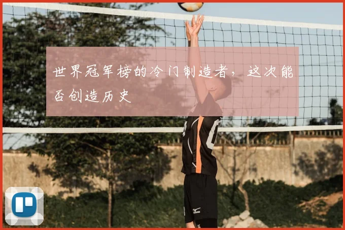 世界冠军榜的冷门制造者,这次能否创造历史