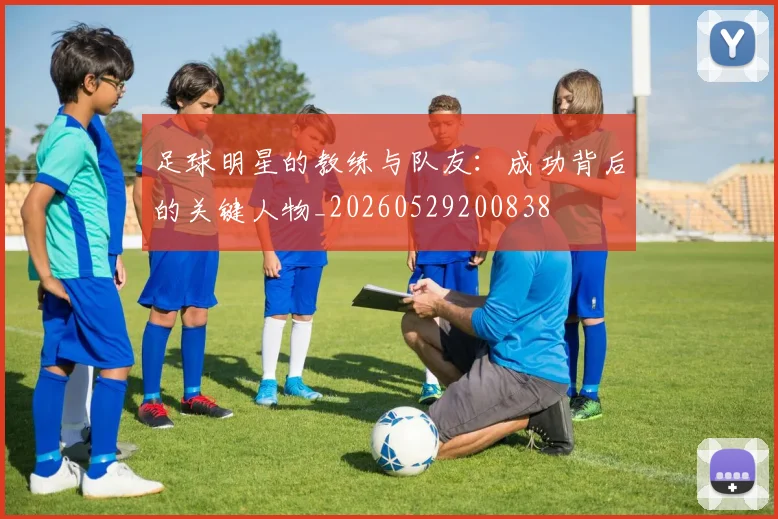 足球明星的教练与队友：成功背后的关键人物_20260529200838