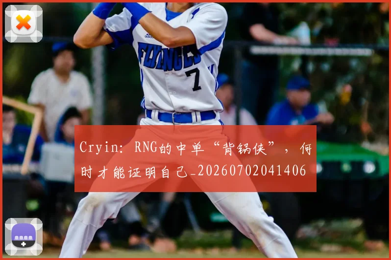 Cryin：RNG的中单“背锅侠”，何时才能证明自己_20260702041406