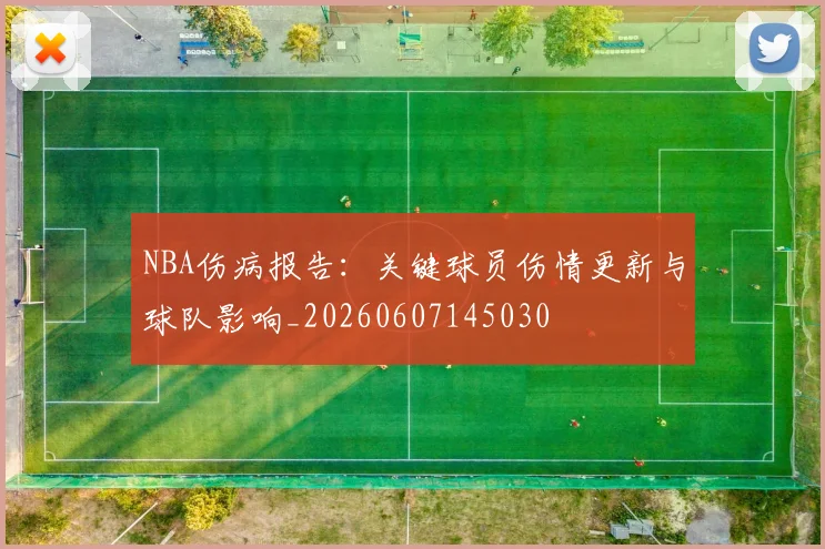 NBA伤病报告：关键球员伤情更新与球队影响_20260607145030