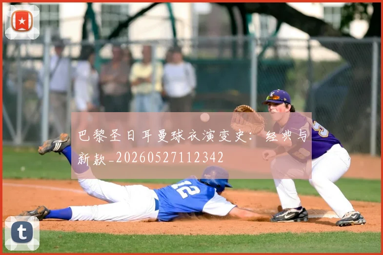 巴黎圣日耳曼球衣演变史:经典与新款_20260527112342