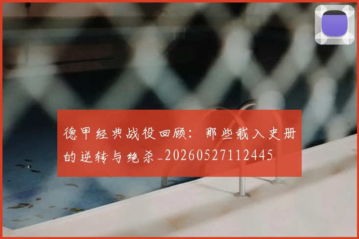 德甲经典战役回顾：那些载入史册的逆转与绝杀_20260527112445