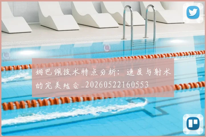 姆巴佩技术特点分析：速度与射术的完美结合_20260522160553