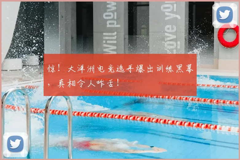 惊！大洋洲电竞选手爆出训练黑幕，真相令人咋舌！