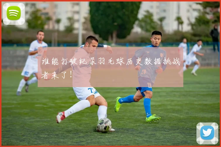 谁能打破纪录羽毛球历史数据挑战者来了!