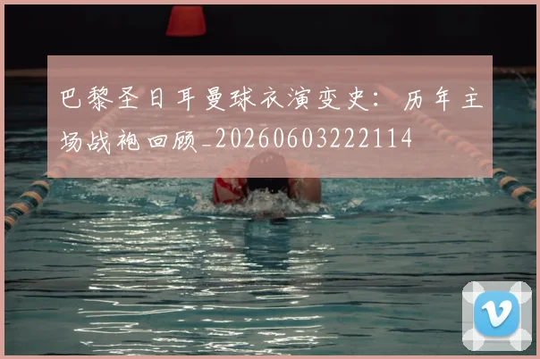 巴黎圣日耳曼球衣演变史:历年主场战袍回顾_20260603222114