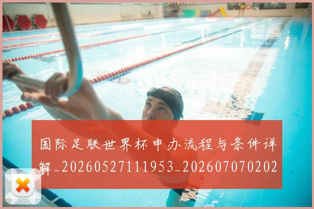 国际足联世界杯申办流程与条件详解_20260527111953_20260707020224