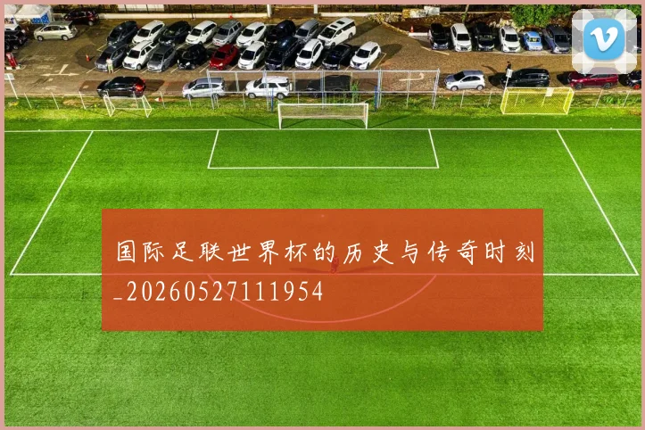 国际足联世界杯的历史与传奇时刻_20260527111954